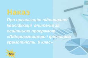 Про організацію підвищення кваліфікації вчителів за освітньою програмою &laquo;Підприємництво і фінансова грамотність. 8 клас&raquo; фото